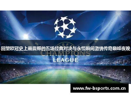 回望欧冠史上最震撼的五场经典对决与永恒瞬间激情传奇巅峰夜晚